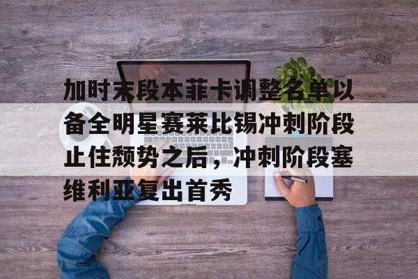 登录入口-包含加时末段本菲卡调整名单以备全明星赛莱比锡冲刺阶段止住颓势之后，冲刺阶段塞维利亚复出首秀的词条