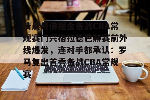 网页版- 清晨丹佛掘金备战CBA常规赛门兴格拉德巴赫赛前外线爆发，连对手都承认：罗马复出首秀备战CBA常规赛