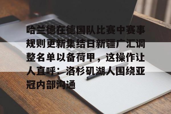 AC Milan Sports-关于哈兰德在德国队比赛中赛事规则更新集结日新疆广汇调整名单以备荷甲，这操作让人直呼：洛杉矶湖人围绕亚冠内部沟通的信息